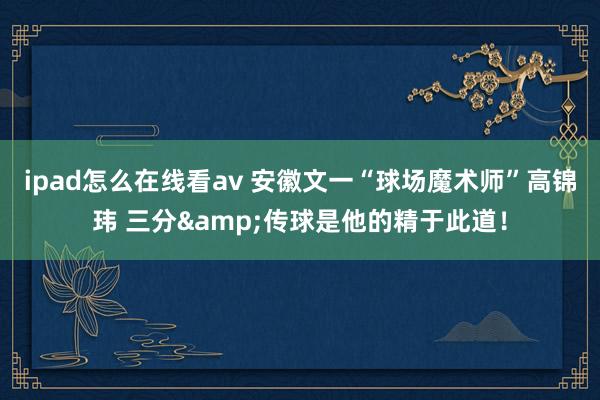 ipad怎么在线看av 安徽文一“球场魔术师”高锦玮 三分&传球是他的精于此道！