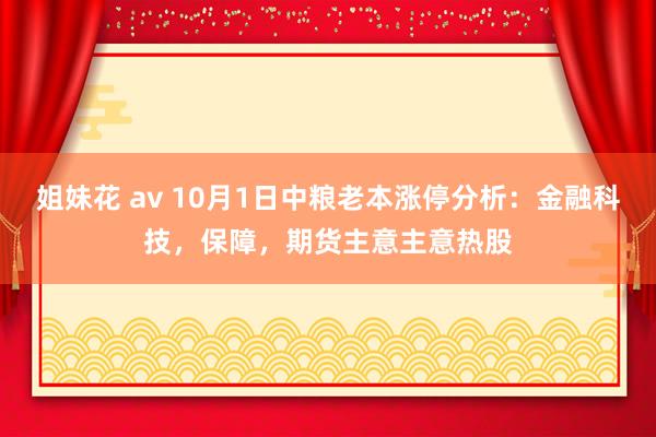 姐妹花 av 10月1日中粮老本涨停分析：金融科技，保障，期货主意主意热股