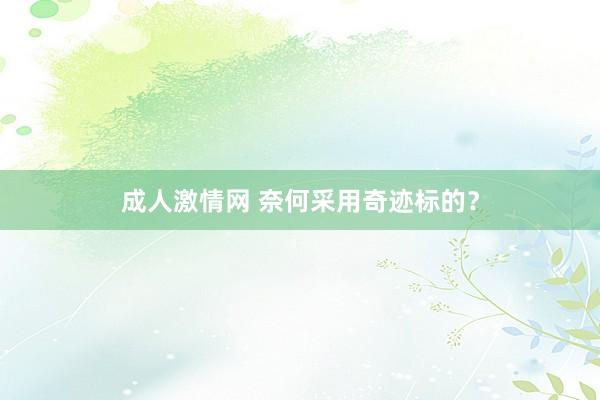成人激情网 奈何采用奇迹标的?