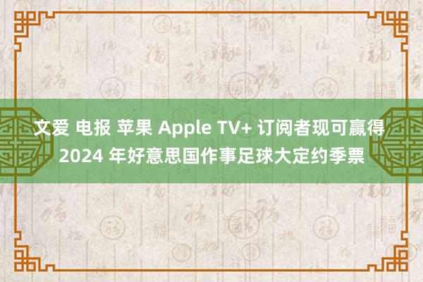文爱 电报 苹果 Apple TV+ 订阅者现可赢得 2024 年好意思国作事足球大定约季票