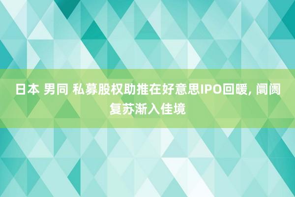 日本 男同 私募股权助推在好意思IPO回暖， 阛阓复苏渐入佳境
