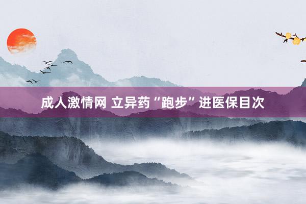 成人激情网 立异药“跑步”进医保目次