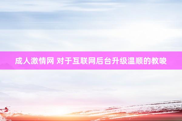 成人激情网 对于互联网后台升级温顺的教唆