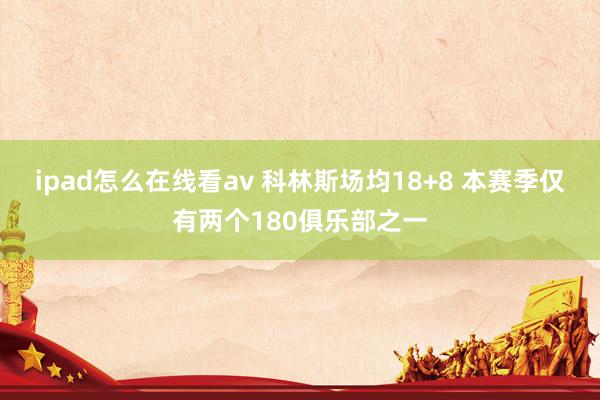 ipad怎么在线看av 科林斯场均18+8 本赛季仅有两个180俱乐部之一