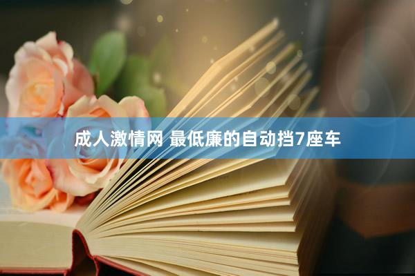 成人激情网 最低廉的自动挡7座车