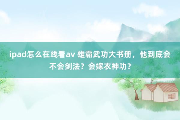 ipad怎么在线看av 雄霸武功大书册，他到底会不会剑法？会嫁衣神功？