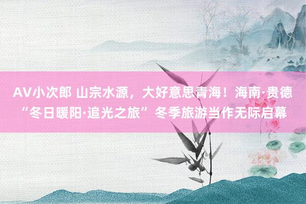 AV小次郎 山宗水源，大好意思青海！海南·贵德“冬日暖阳·追光之旅” 冬季旅游当作无际启幕