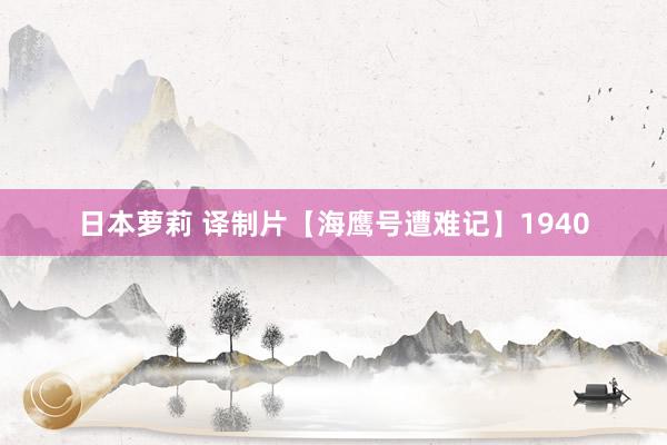日本萝莉 译制片【海鹰号遭难记】1940