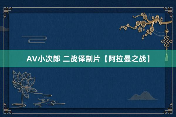 AV小次郎 二战译制片【阿拉曼之战】