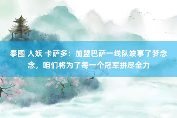 泰國 人妖 卡萨多：加盟巴萨一线队竣事了梦念念，咱们将为了每一个冠军拼尽全力