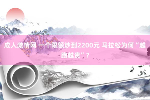 成人激情网 一个限额炒到2200元 马拉松为何“越跑越贵”？