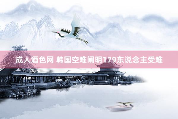 成人酒色网 韩国空难阐明179东说念主受难