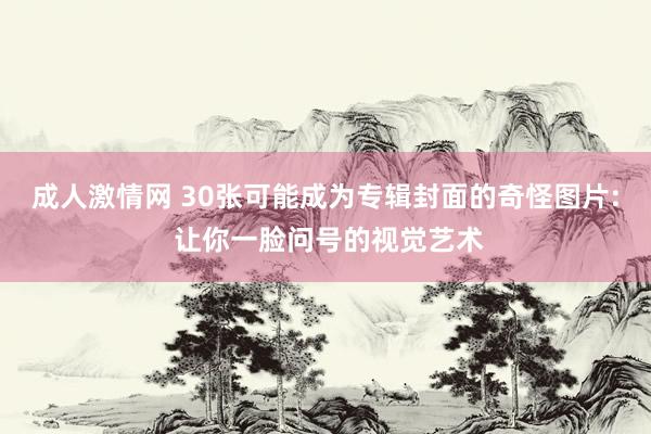成人激情网 30张可能成为专辑封面的奇怪图片: 让你一脸问号的视觉艺术