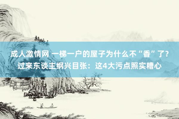 成人激情网 一梯一户的屋子为什么不“香”了？过来东谈主纲兴目张：这4大污点照实糟心