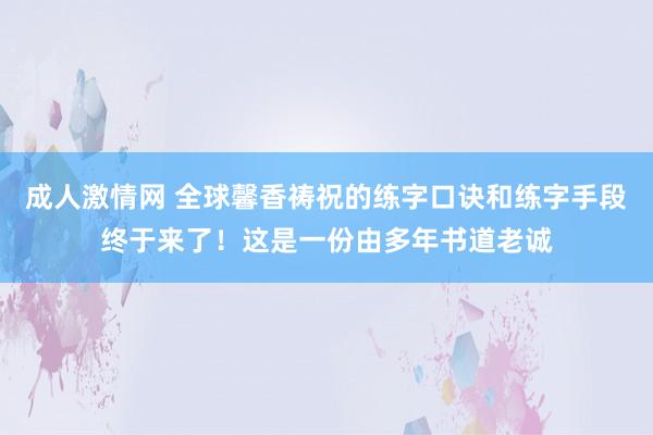 成人激情网 全球馨香祷祝的练字口诀和练字手段终于来了!这是一份由多年书道老诚