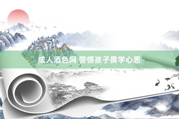 成人酒色网 警惕孩子畏学心思