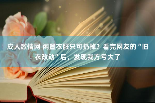 成人激情网 闲置衣服只可扔掉？看完网友的“旧衣改动”后，发现我方亏大了