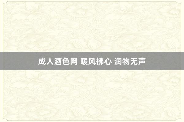 成人酒色网 暖风拂心 润物无声