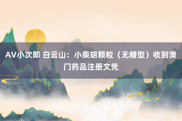 AV小次郎 白云山:小柴胡颗粒(无糖型)收到澳门药品注册文凭