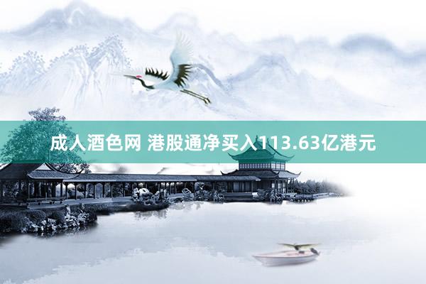成人酒色网 港股通净买入113.63亿港元