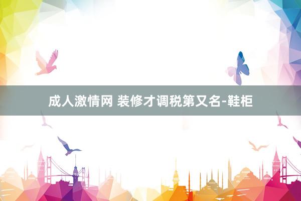成人激情网 装修才调税第又名-鞋柜