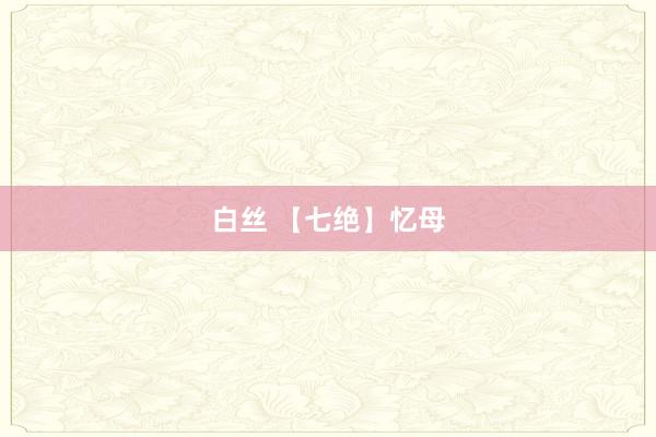 白丝 【七绝】忆母