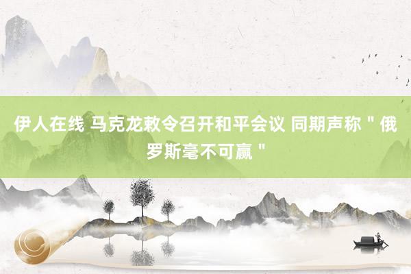 伊人在线 马克龙敕令召开和平会议 同期声称＂俄罗斯毫不可赢＂