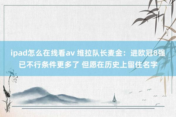 ipad怎么在线看av 维拉队长麦金：进欧冠8强已不行条件更多了 但愿在历史上留住名字