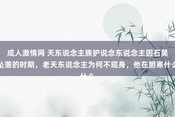 成人激情网 天东说念主族护说念东说念主因石昊坠落的时期，老天东说念主为何不现身，他在胆寒什么