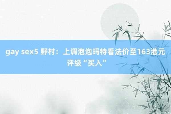 gay sex5 野村：上调泡泡玛特看法价至163港元 评级“买入”