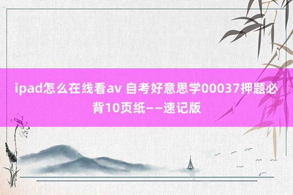 ipad怎么在线看av 自考好意思学00037押题必背10页纸——速记版