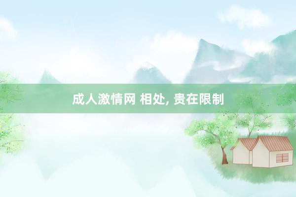 成人激情网 相处， 贵在限制