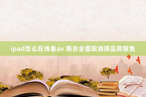 ipad怎么在线看av 南京全面取消商品房限售