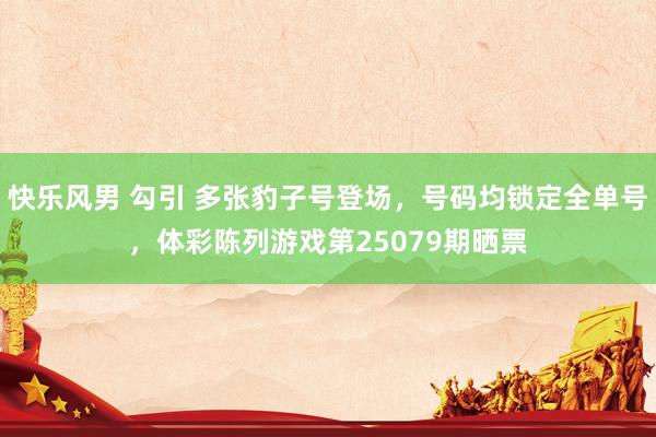 快乐风男 勾引 多张豹子号登场，号码均锁定全单号，体彩陈列游戏第25079期晒票