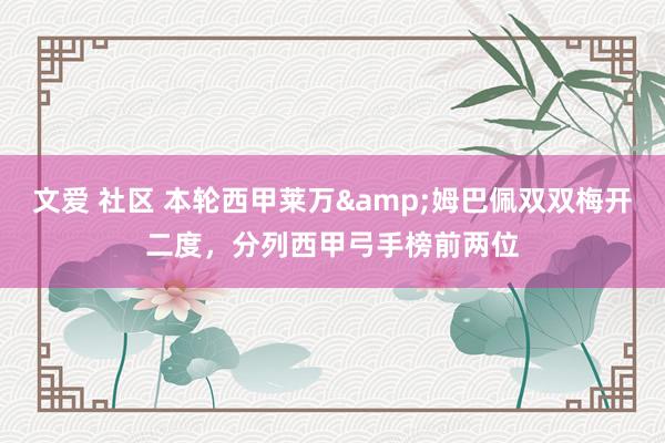 文爱 社区 本轮西甲莱万&姆巴佩双双梅开二度，分列西甲弓手榜前两位