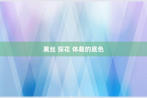 黑丝 探花 体裁的底色