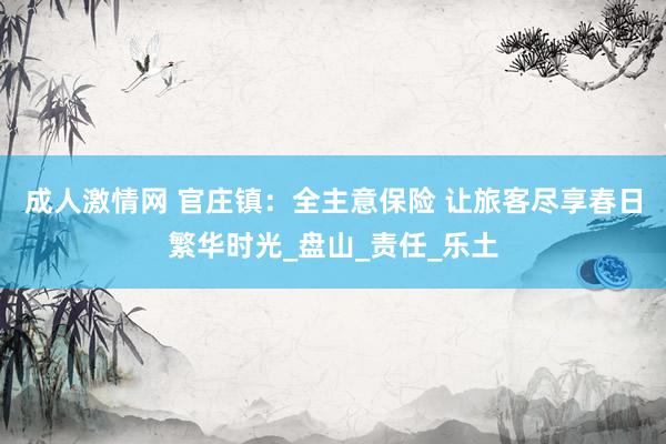 成人激情网 官庄镇：全主意保险 让旅客尽享春日繁华时光_盘山_责任_乐土