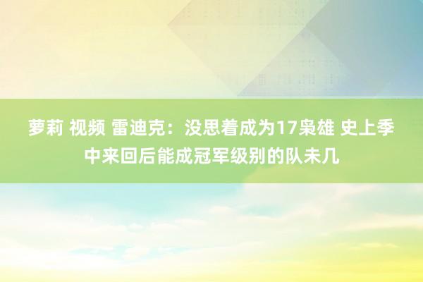 萝莉 视频 雷迪克：没思着成为17枭雄 史上季中来回后能成冠军级别的队未几