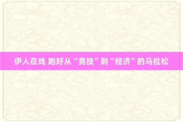 伊人在线 跑好从“竞技”到“经济”的马拉松