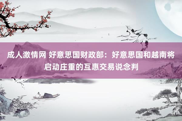 成人激情网 好意思国财政部：好意思国和越南将启动庄重的互惠交易说念判
