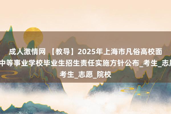 成人激情网 【教导】2025年上海市凡俗高校面向应届中等事业学校毕业生招生责任实施方针公布_考生_志愿_院校