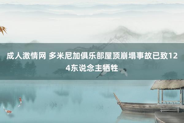 成人激情网 多米尼加俱乐部屋顶崩塌事故已致124东说念主牺牲