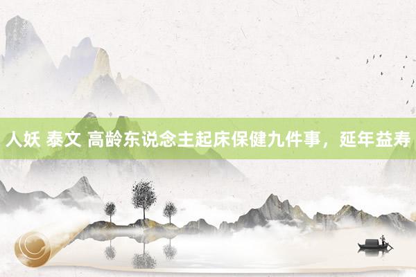 人妖 泰文 高龄东说念主起床保健九件事，延年益寿