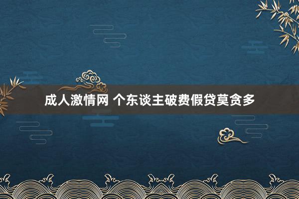 成人激情网 个东谈主破费假贷莫贪多