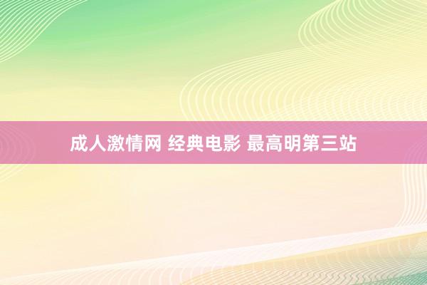 成人激情网 经典电影 最高明第三站