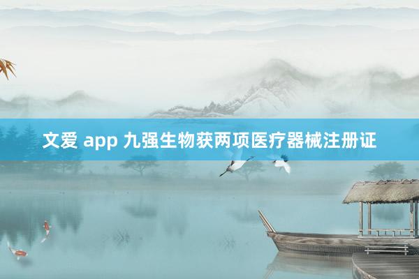 文爱 app 九强生物获两项医疗器械注册证