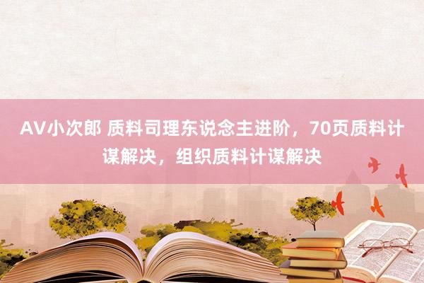 AV小次郎 质料司理东说念主进阶，70页质料计谋解决，组织质料计谋解决