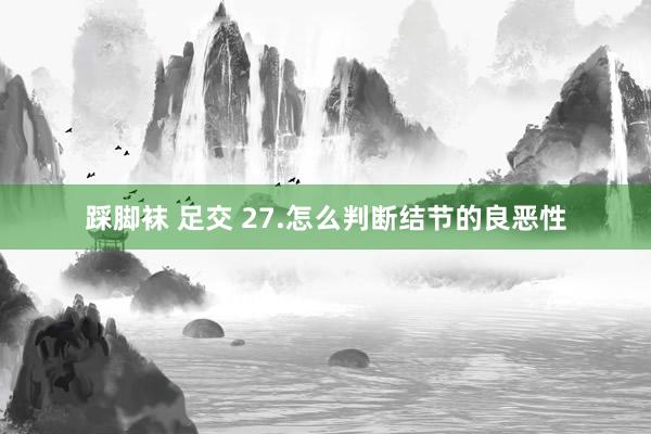 踩脚袜 足交 27.怎么判断结节的良恶性