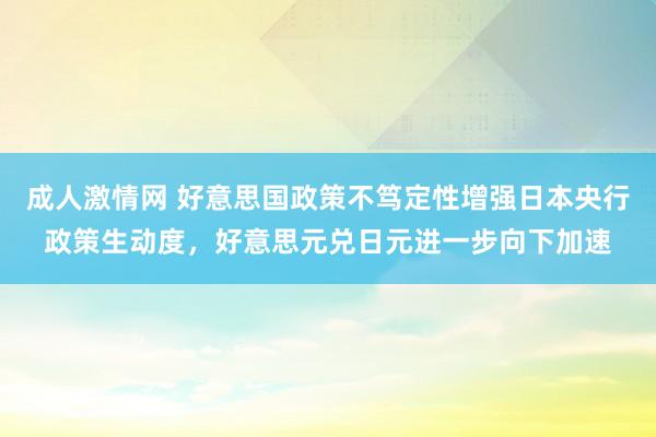 成人激情网 好意思国政策不笃定性增强日本央行政策生动度，好意思元兑日元进一步向下加速