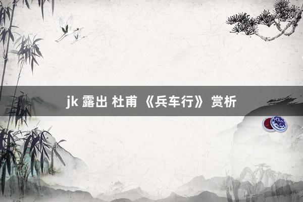 jk 露出 杜甫 《兵车行》 赏析